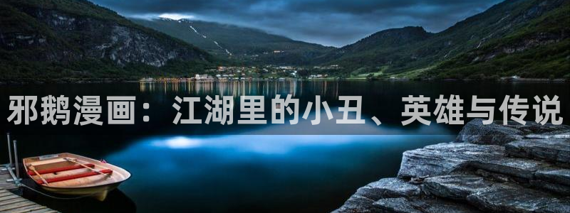 酷漫屋免费漫画入口页面在哪：邪鹅漫画：江湖里的小丑、英雄与传说