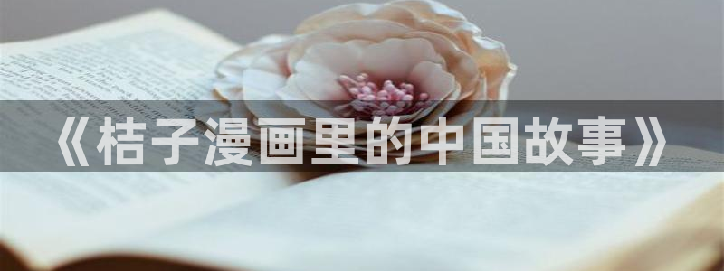 酷漫屋免费漫画官网：《桔子漫画里的中国故事》