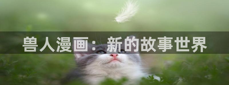 酷漫屋下拉式(免费漫画)官方网：兽人漫画：新的故事世界