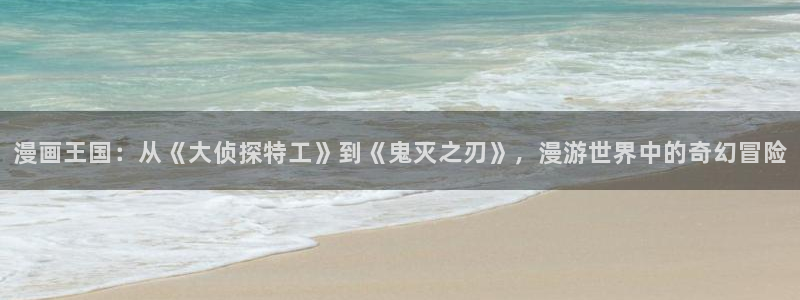 酷漫屋官方app下载：漫画王国：从《大侦探特工》到《鬼灭之刃》，漫游世界中的奇幻冒险